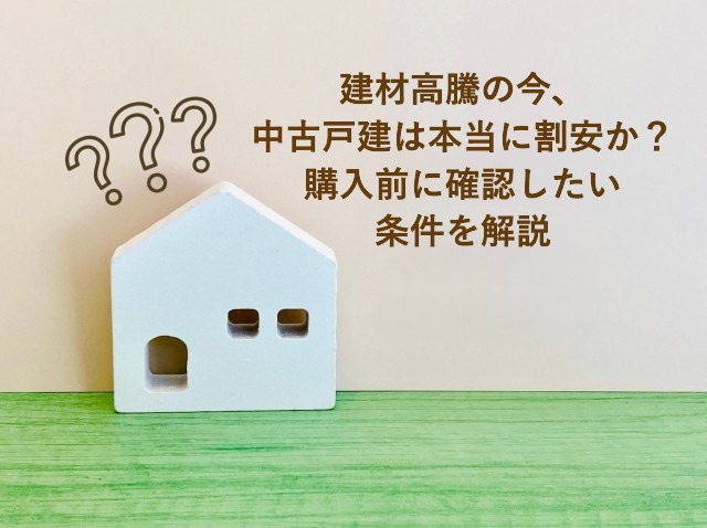 建材高騰の今、中古戸建は本当に割安か？購入前に確認したい条件を解説